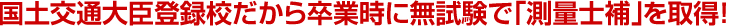国土交通大臣登録校だから卒業時に無試験で｢測量士補｣を取得！