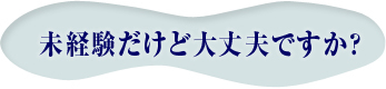 未経験だけど大丈夫ですか？