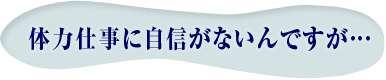 体力仕事に自身がないんですが・・・