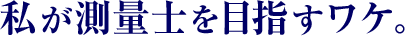 私が測量士を目指すワケ。